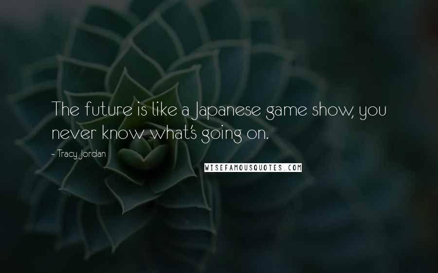 Tracy Jordan Quotes: The future is like a Japanese game show, you never know what's going on.