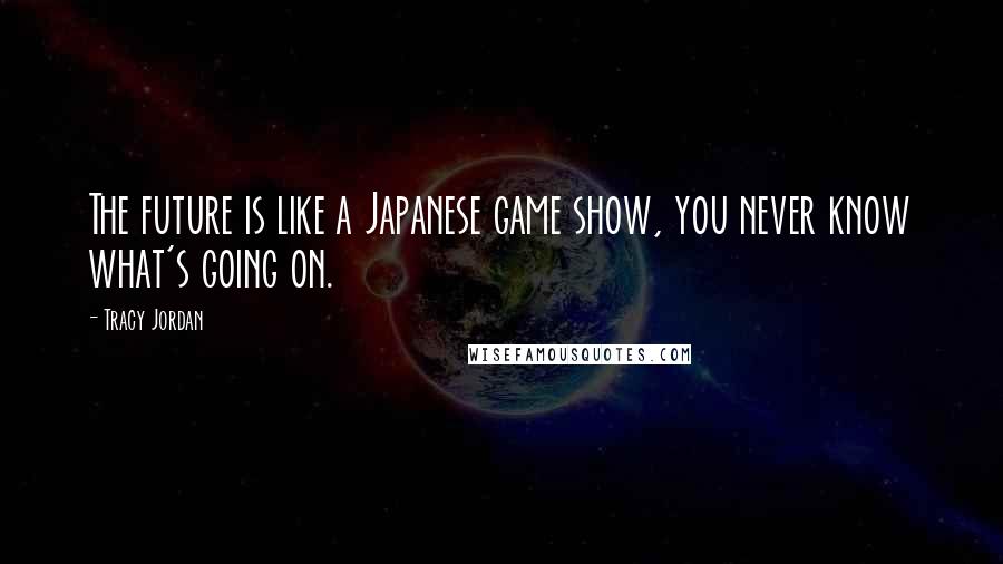 Tracy Jordan Quotes: The future is like a Japanese game show, you never know what's going on.