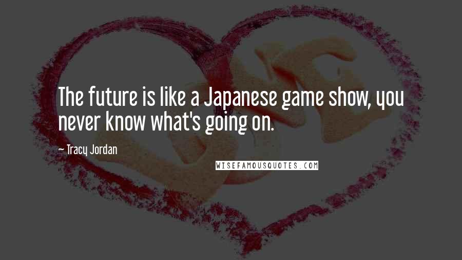 Tracy Jordan Quotes: The future is like a Japanese game show, you never know what's going on.