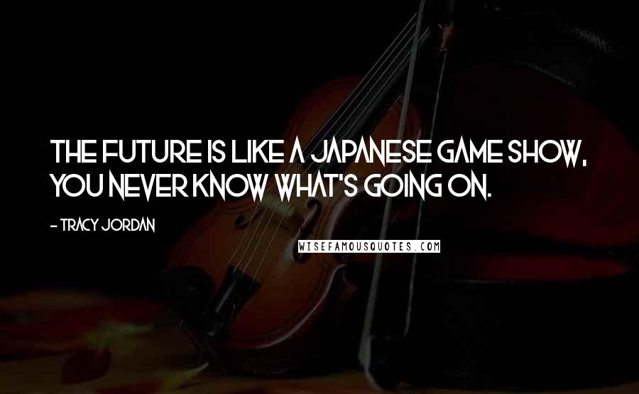 Tracy Jordan Quotes: The future is like a Japanese game show, you never know what's going on.