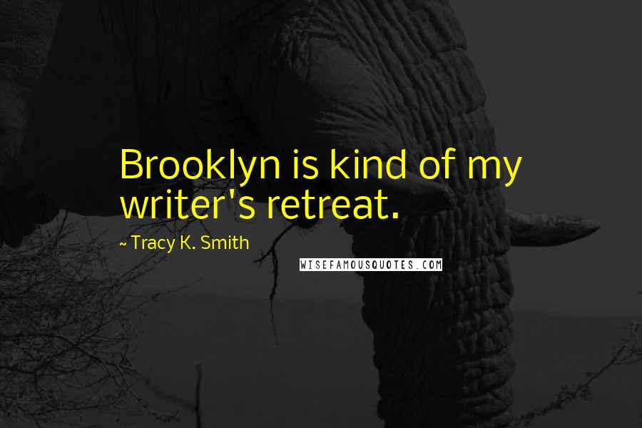 Tracy K. Smith Quotes: Brooklyn is kind of my writer's retreat.