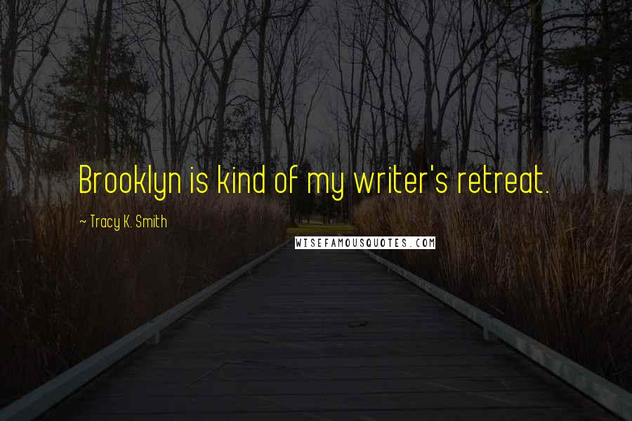Tracy K. Smith Quotes: Brooklyn is kind of my writer's retreat.