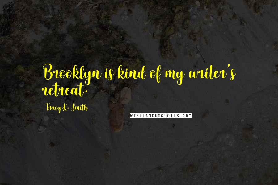 Tracy K. Smith Quotes: Brooklyn is kind of my writer's retreat.