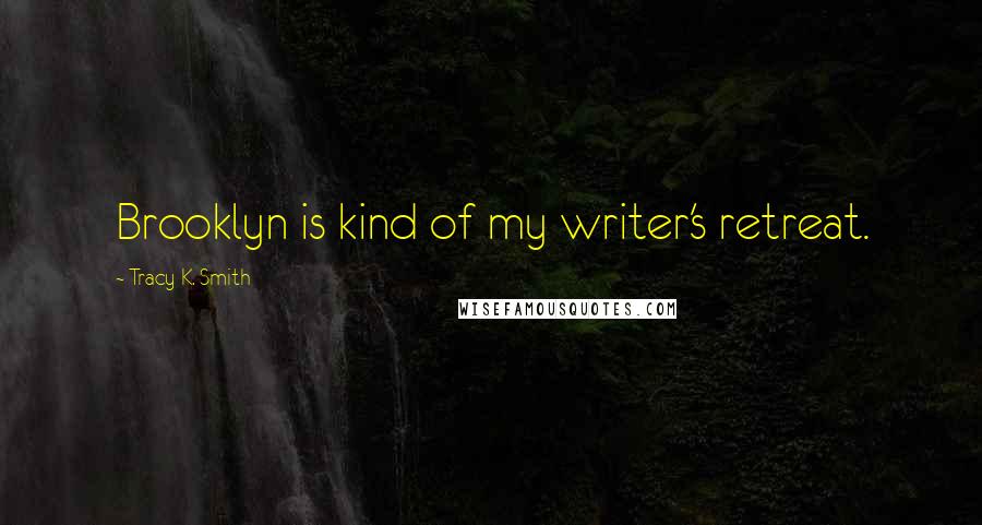 Tracy K. Smith Quotes: Brooklyn is kind of my writer's retreat.