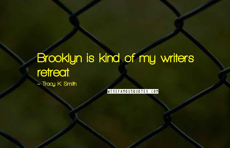 Tracy K. Smith Quotes: Brooklyn is kind of my writer's retreat.