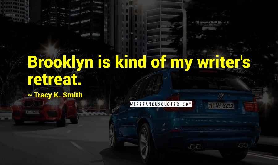 Tracy K. Smith Quotes: Brooklyn is kind of my writer's retreat.