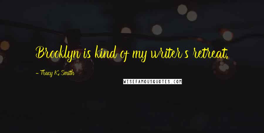 Tracy K. Smith Quotes: Brooklyn is kind of my writer's retreat.