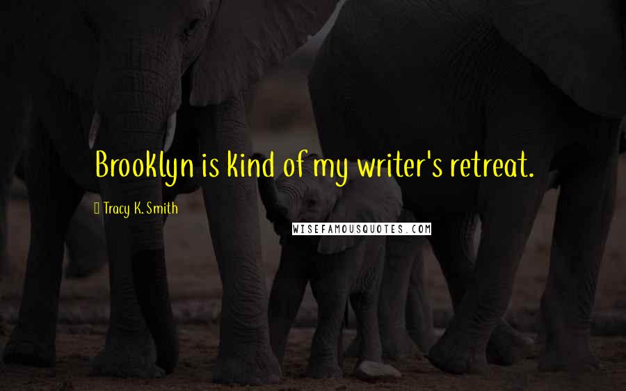 Tracy K. Smith Quotes: Brooklyn is kind of my writer's retreat.