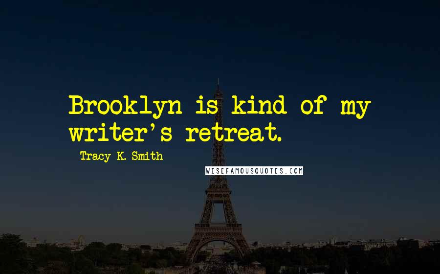 Tracy K. Smith Quotes: Brooklyn is kind of my writer's retreat.