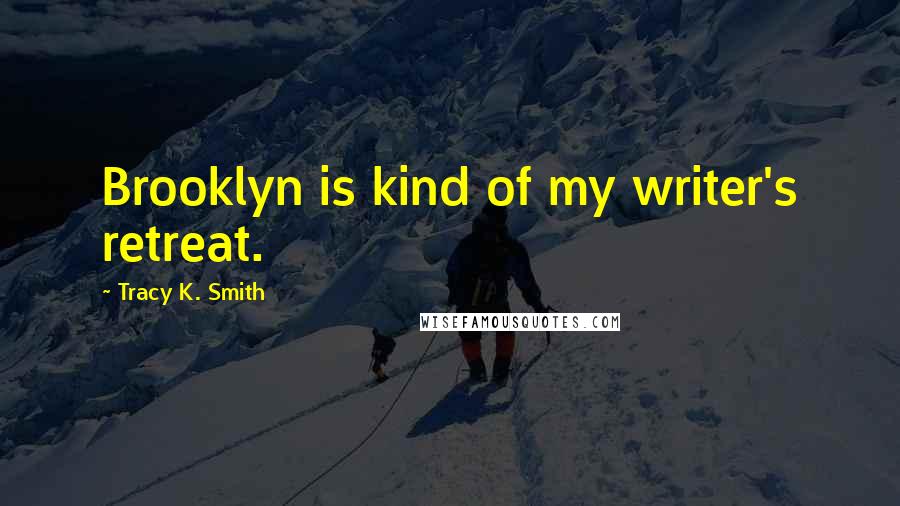 Tracy K. Smith Quotes: Brooklyn is kind of my writer's retreat.