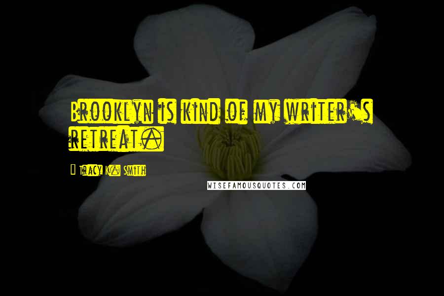 Tracy K. Smith Quotes: Brooklyn is kind of my writer's retreat.
