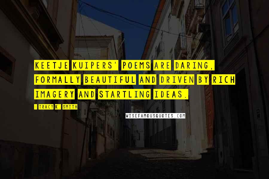 Tracy K. Smith Quotes: Keetje Kuipers' poems are daring, formally beautiful and driven by rich imagery and startling ideas.