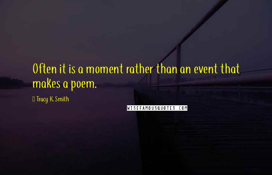 Tracy K. Smith Quotes: Often it is a moment rather than an event that makes a poem.