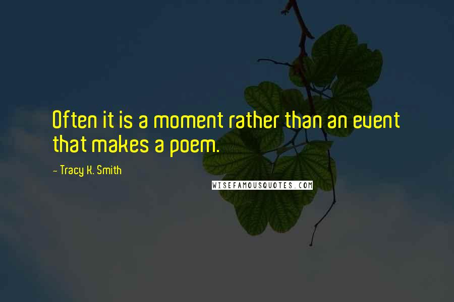 Tracy K. Smith Quotes: Often it is a moment rather than an event that makes a poem.