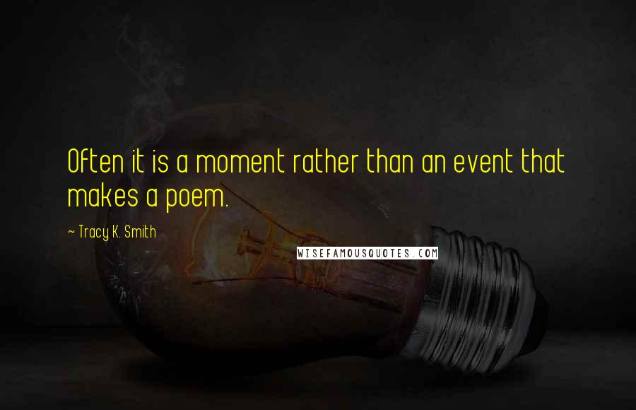 Tracy K. Smith Quotes: Often it is a moment rather than an event that makes a poem.