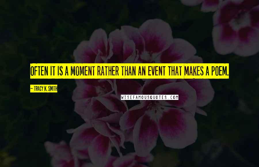 Tracy K. Smith Quotes: Often it is a moment rather than an event that makes a poem.