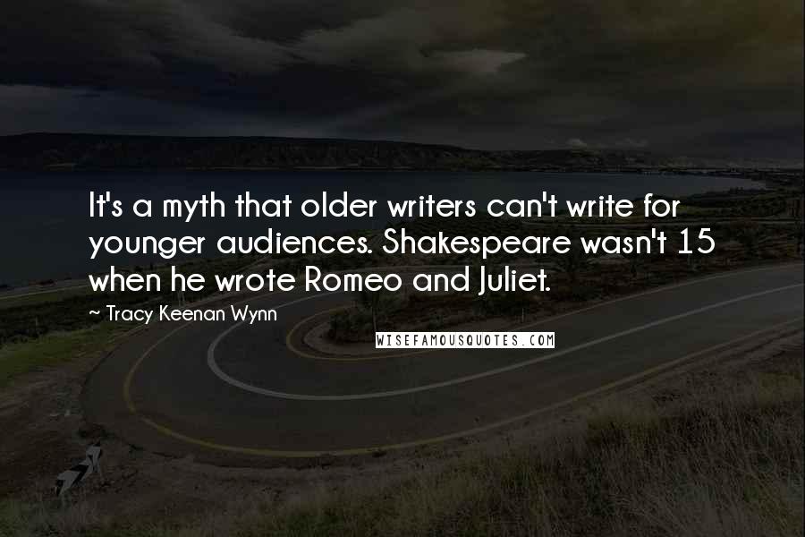 Tracy Keenan Wynn Quotes: It's a myth that older writers can't write for younger audiences. Shakespeare wasn't 15 when he wrote Romeo and Juliet.
