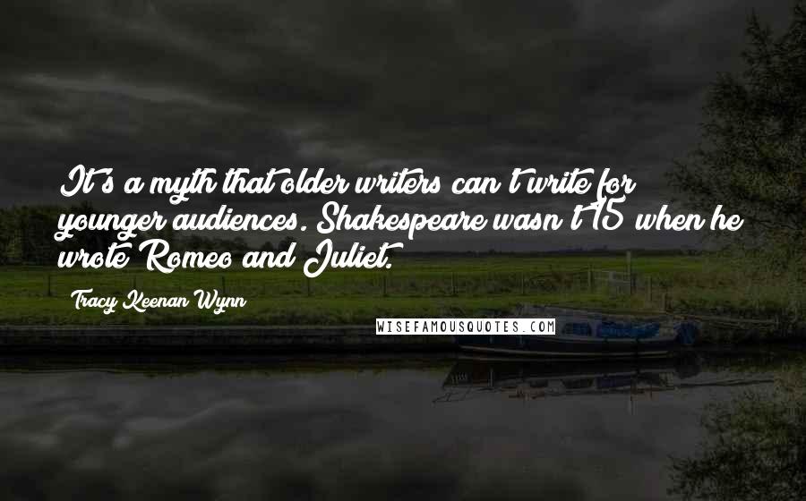 Tracy Keenan Wynn Quotes: It's a myth that older writers can't write for younger audiences. Shakespeare wasn't 15 when he wrote Romeo and Juliet.
