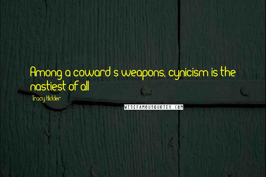 Tracy Kidder Quotes: Among a coward's weapons, cynicism is the nastiest of all