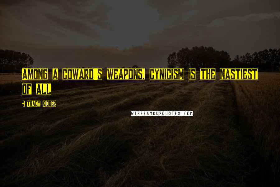 Tracy Kidder Quotes: Among a coward's weapons, cynicism is the nastiest of all