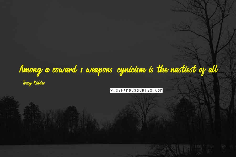 Tracy Kidder Quotes: Among a coward's weapons, cynicism is the nastiest of all