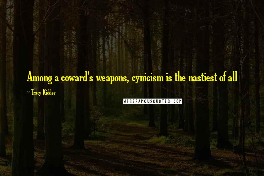 Tracy Kidder Quotes: Among a coward's weapons, cynicism is the nastiest of all