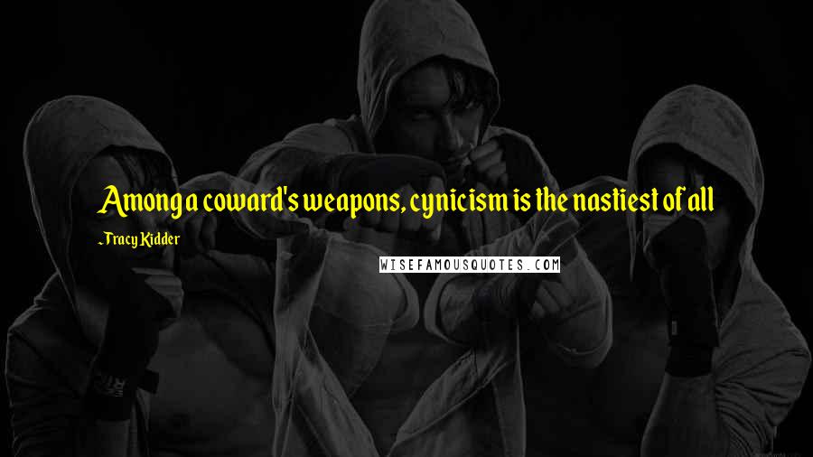 Tracy Kidder Quotes: Among a coward's weapons, cynicism is the nastiest of all