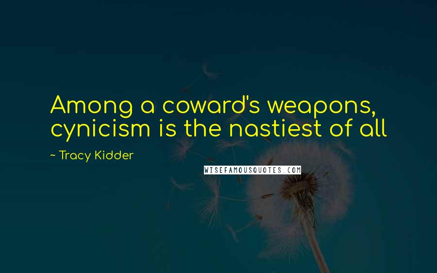 Tracy Kidder Quotes: Among a coward's weapons, cynicism is the nastiest of all