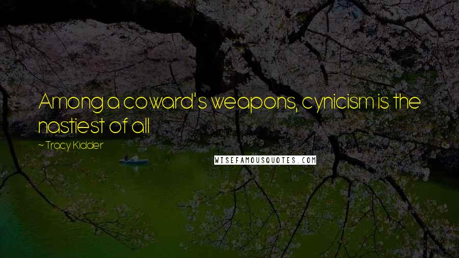 Tracy Kidder Quotes: Among a coward's weapons, cynicism is the nastiest of all