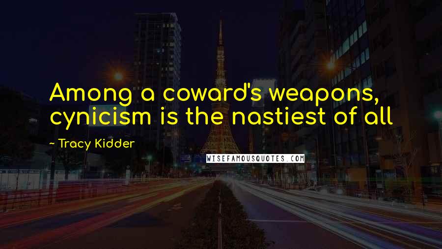 Tracy Kidder Quotes: Among a coward's weapons, cynicism is the nastiest of all