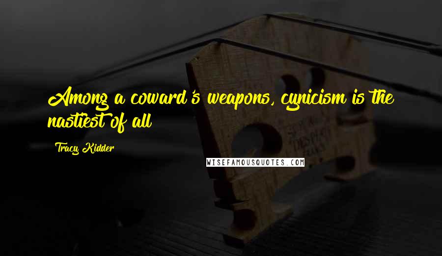 Tracy Kidder Quotes: Among a coward's weapons, cynicism is the nastiest of all