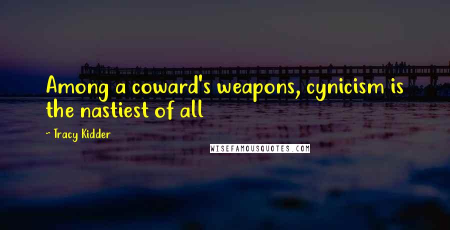 Tracy Kidder Quotes: Among a coward's weapons, cynicism is the nastiest of all