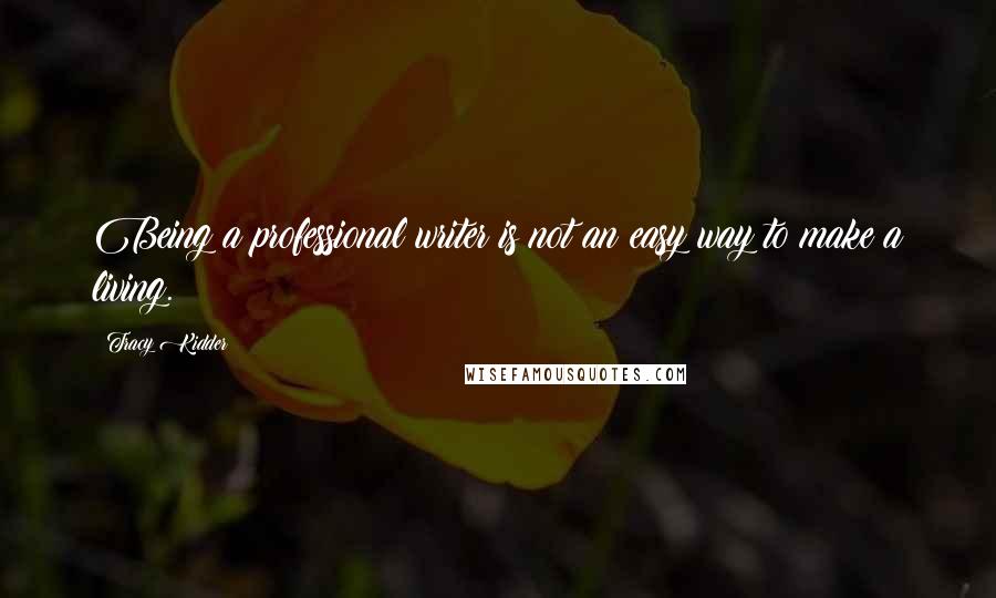Tracy Kidder Quotes: Being a professional writer is not an easy way to make a living.
