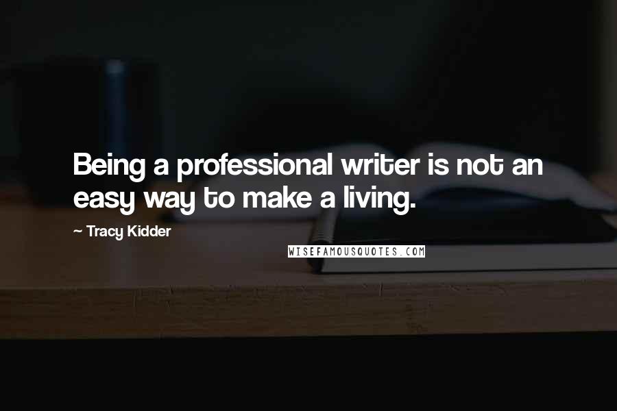 Tracy Kidder Quotes: Being a professional writer is not an easy way to make a living.