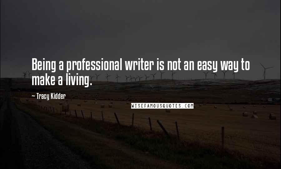 Tracy Kidder Quotes: Being a professional writer is not an easy way to make a living.