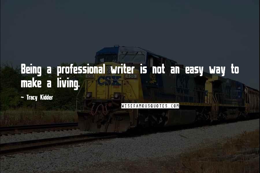 Tracy Kidder Quotes: Being a professional writer is not an easy way to make a living.