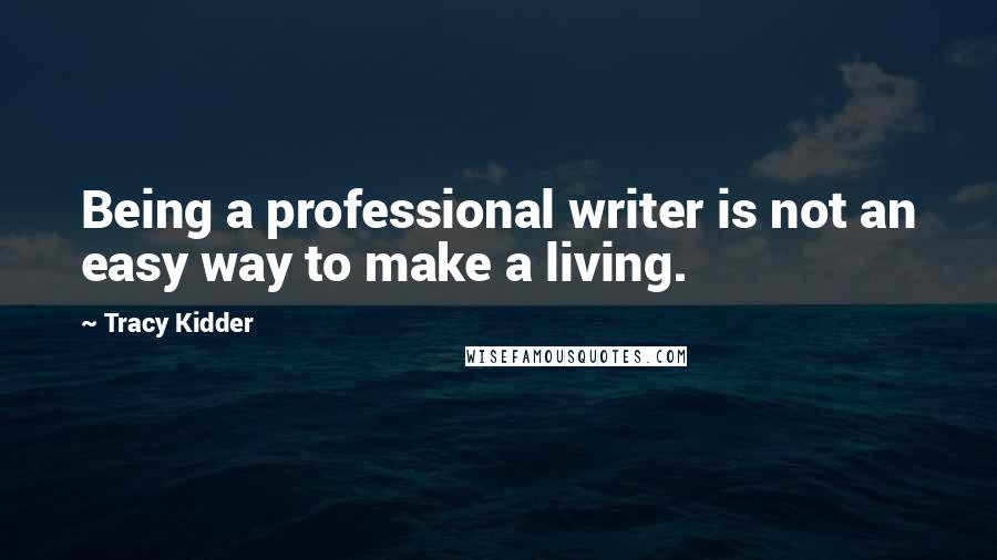 Tracy Kidder Quotes: Being a professional writer is not an easy way to make a living.
