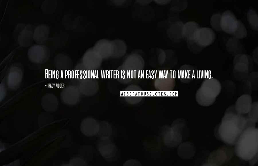 Tracy Kidder Quotes: Being a professional writer is not an easy way to make a living.
