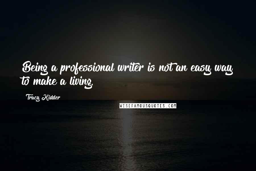 Tracy Kidder Quotes: Being a professional writer is not an easy way to make a living.