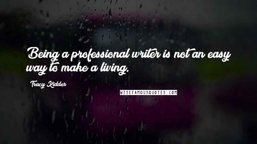 Tracy Kidder Quotes: Being a professional writer is not an easy way to make a living.