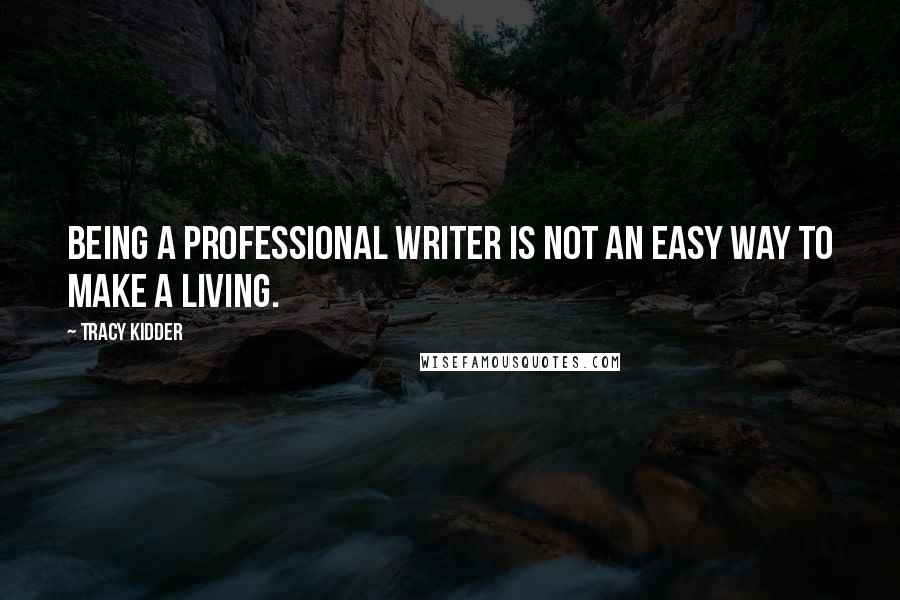 Tracy Kidder Quotes: Being a professional writer is not an easy way to make a living.