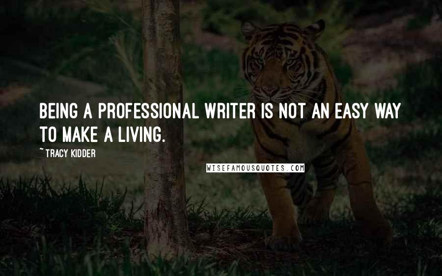 Tracy Kidder Quotes: Being a professional writer is not an easy way to make a living.