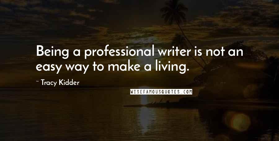 Tracy Kidder Quotes: Being a professional writer is not an easy way to make a living.