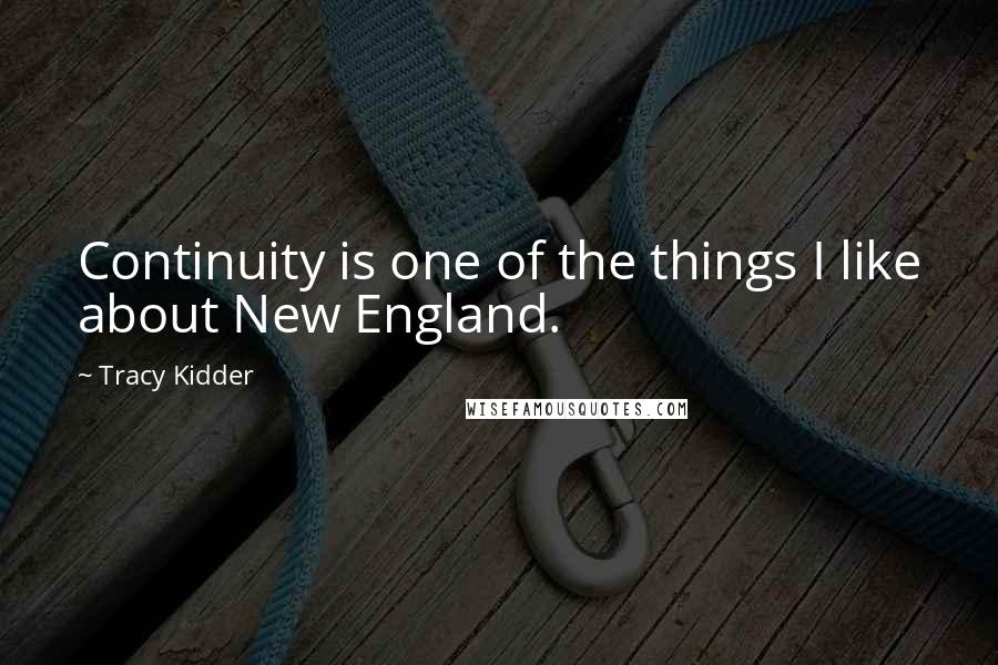 Tracy Kidder Quotes: Continuity is one of the things I like about New England.