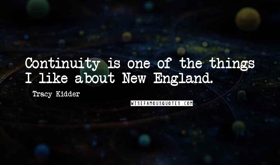 Tracy Kidder Quotes: Continuity is one of the things I like about New England.