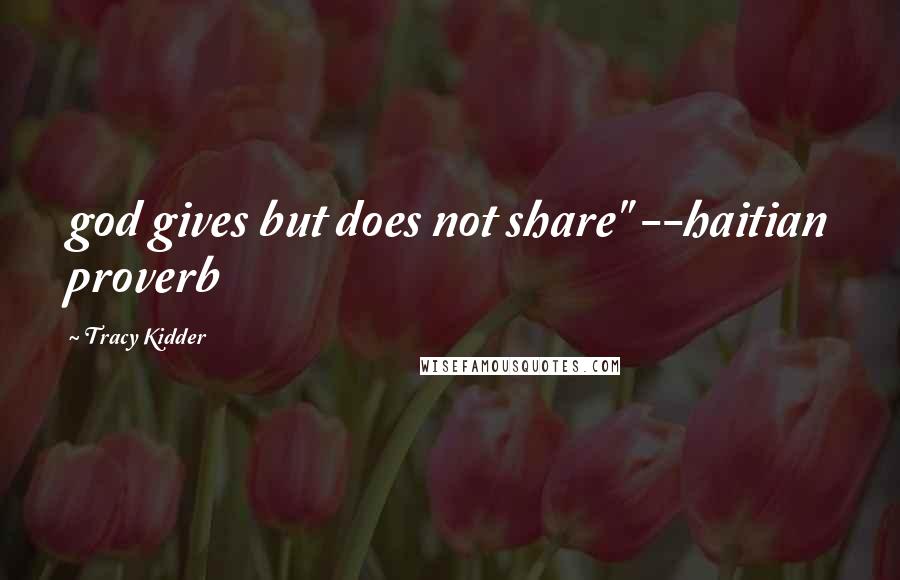 Tracy Kidder Quotes: god gives but does not share" --haitian proverb