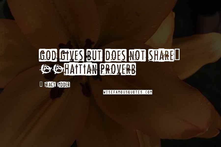 Tracy Kidder Quotes: god gives but does not share" --haitian proverb