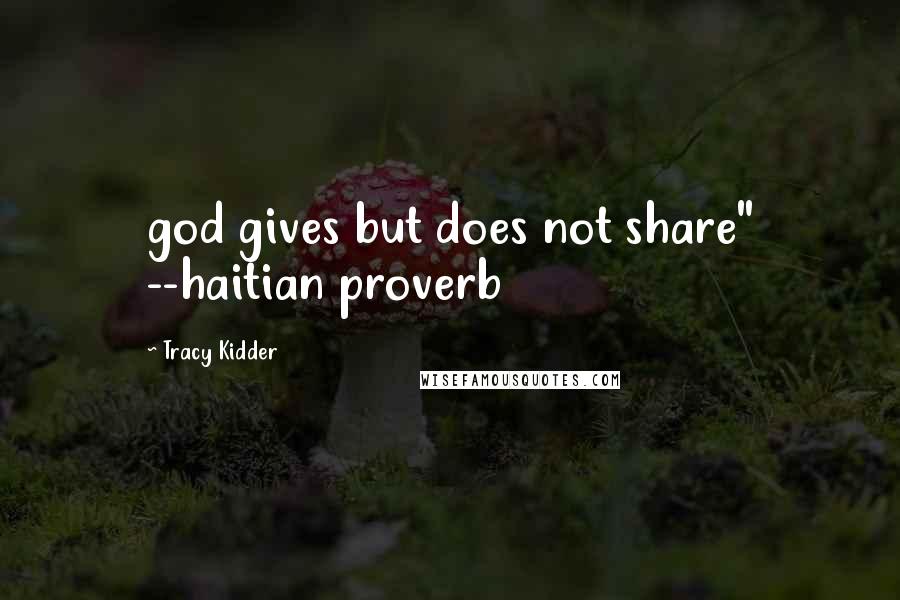 Tracy Kidder Quotes: god gives but does not share" --haitian proverb