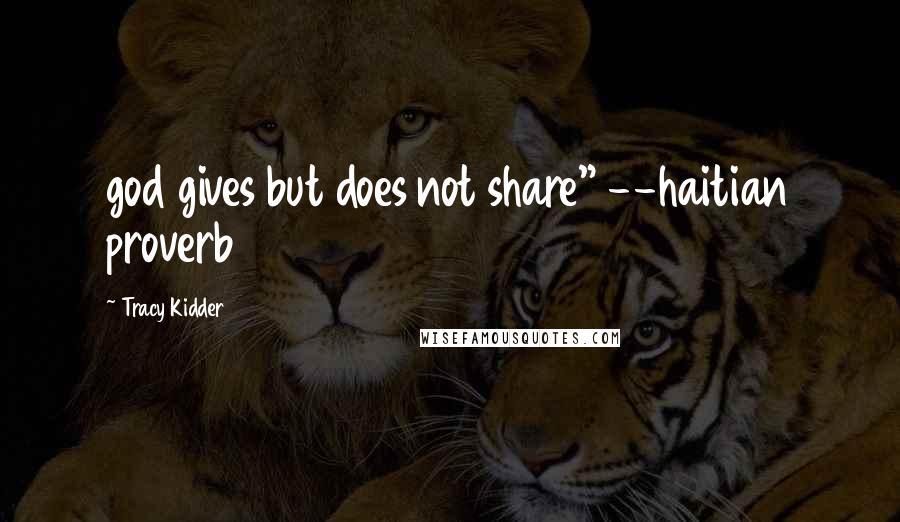 Tracy Kidder Quotes: god gives but does not share" --haitian proverb