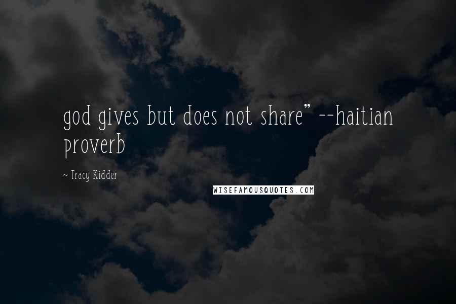 Tracy Kidder Quotes: god gives but does not share" --haitian proverb